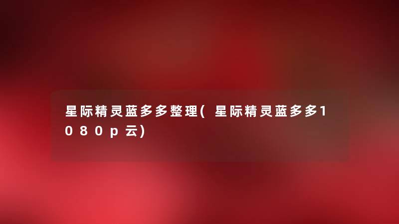 星际精灵蓝多多整理(星际精灵蓝多多1080p云) 星际精灵蓝多多整理(星际精灵蓝多多1080p云)