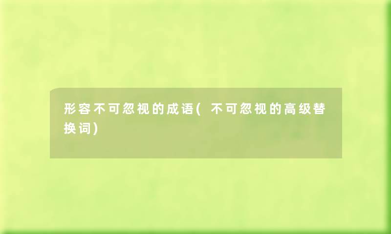 形容不可忽视的成语(不可忽视的高级替换词) 形容不可忽视的成语(不可忽视的高级替换词)