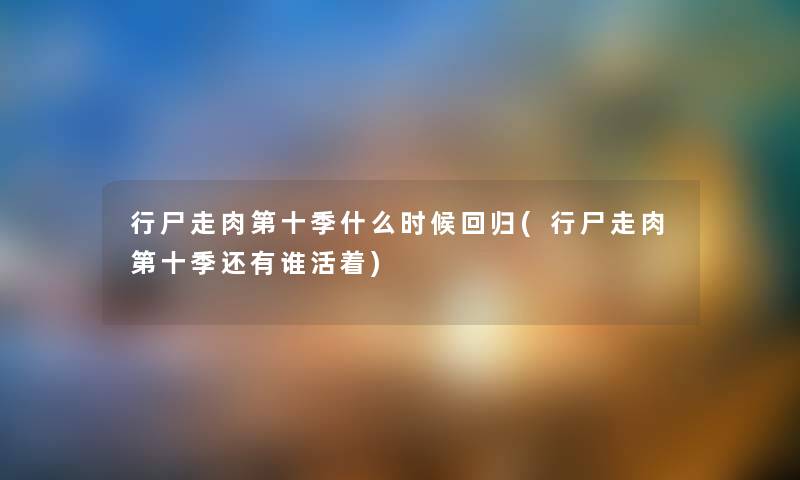 行尸走肉第十季什么时候回归(行尸走肉第十季还有谁活着) 行尸走肉第十季什么时候回归(行尸走肉第十季还有谁活着)