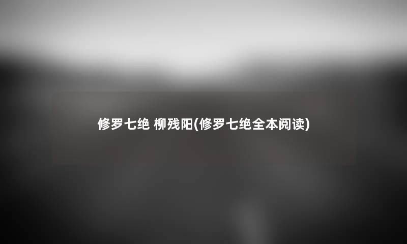 修罗七绝 柳残阳(修罗七绝全本阅读) 修罗七绝 柳残阳(修罗七绝全本阅读)