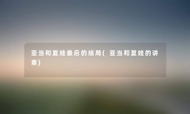 亚当和夏娃这里要说的结局(亚当和夏娃的讲章) 亚当和夏娃这里要说的结局(亚当和夏娃的讲章)