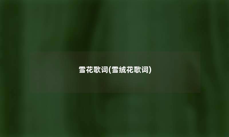 雪花歌词(雪绒花歌词) 雪花歌词(雪绒花歌词)