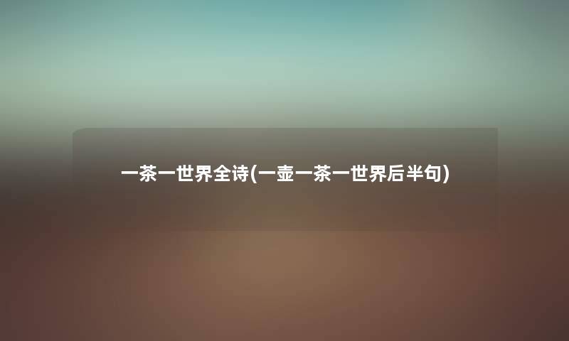 一茶一世界全诗(一壶一茶一世界后半句) 一茶一世界全诗(一壶一茶一世界后半句)