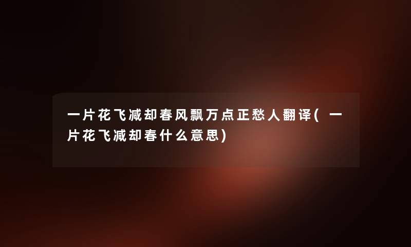 一片花飞减却春风飘万点正愁人翻译(一片花飞减却春什么意思) 一片花飞减却春风飘万点正愁人翻译(一片花飞减却春什么意思)