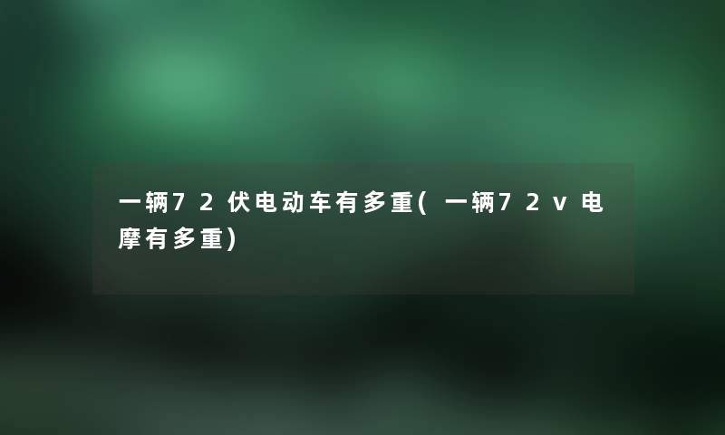 一辆72伏电动车有多重(一辆72v电摩有多重) 一辆72伏电动车有多重(一辆72v电摩有多重)