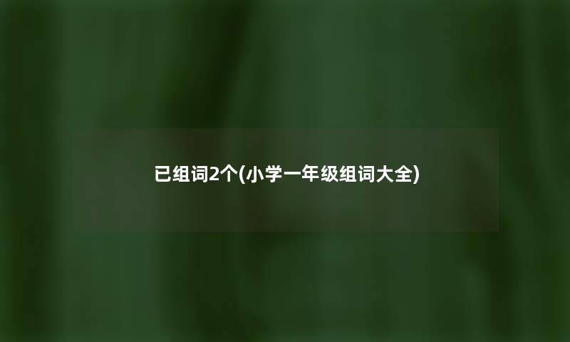 已组词2个(小学一年级组词大全) 已组词2个(小学一年级组词大全)