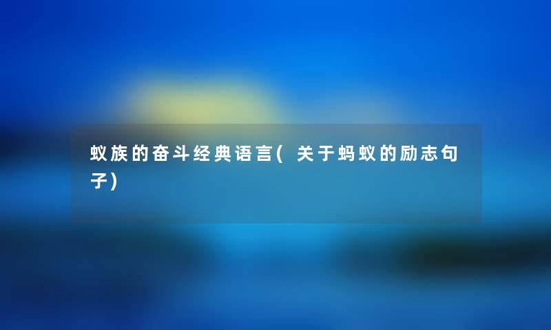 蚁族的奋斗经典语言(关于蚂蚁的励志句子) 蚁族的奋斗经典语言(关于蚂蚁的励志句子)