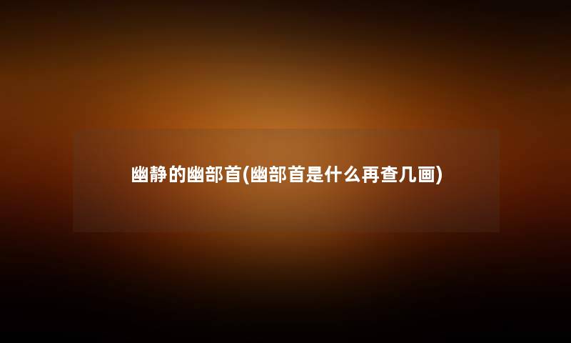 幽静的幽部首(幽部首是什么再查几画) 幽静的幽部首(幽部首是什么再查几画)