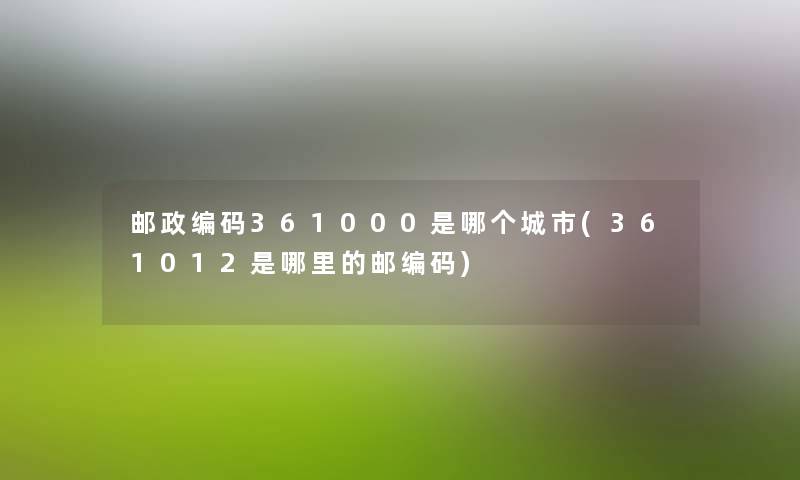 邮政编码361000是哪个城市(361012是哪里的邮编码) 邮政编码361000是哪个城市(361012是哪里的邮编码)
