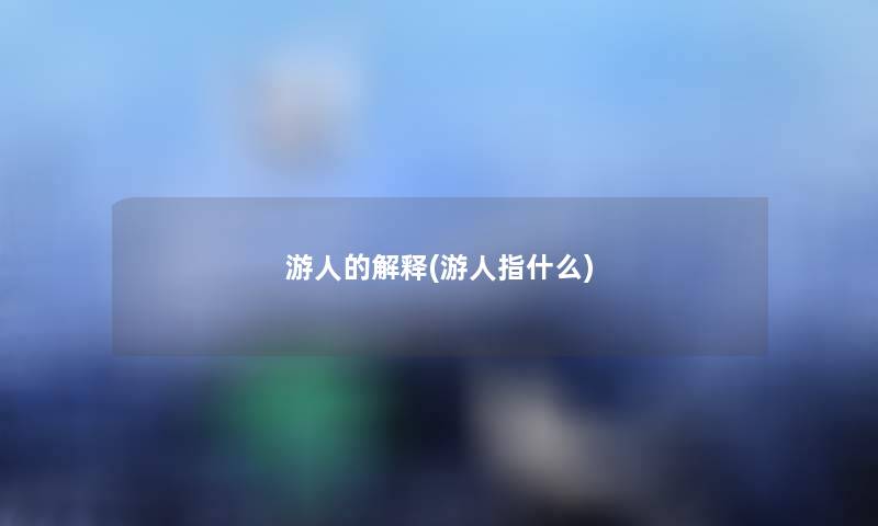 游人的解释(游人指什么) 游人的解释(游人指什么)