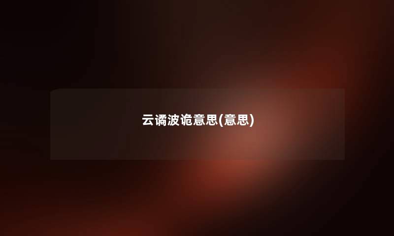 云谲波诡意思(意思) 云谲波诡意思(意思)