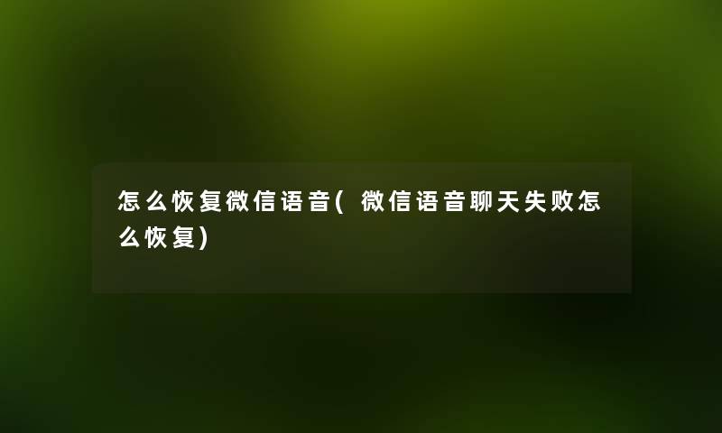 怎么恢复微信语音(微信语音聊天失败怎么恢复) 怎么恢复微信语音(微信语音聊天失败怎么恢复)
