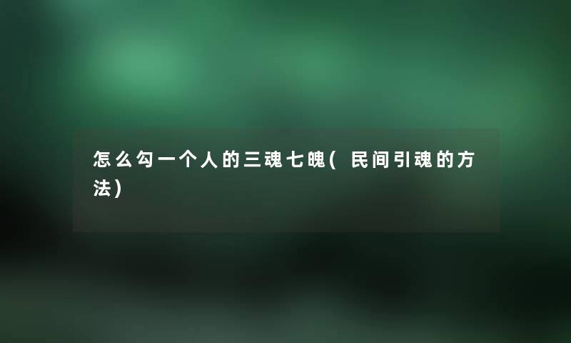 怎么勾一个人的三魂七魄(民间引魂的方法) 怎么勾一个人的三魂七魄(民间引魂的方法)