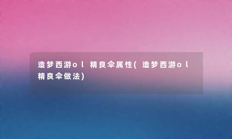 造梦西游ol精良伞属性(造梦西游ol精良伞做法) 造梦西游ol精良伞属性(造梦西游ol精良伞做法)