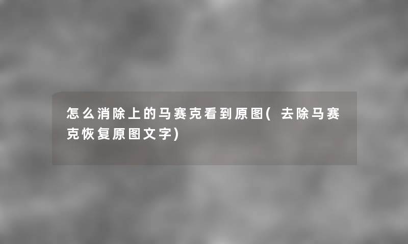 怎么消除上的马赛克看到原图(去除马赛克恢复原讲解字) 怎么消除上的马赛克看到原图(去除马赛克恢复原讲解字)