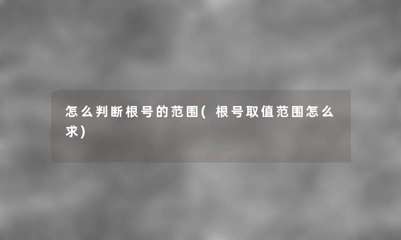 怎么判断根号的范围(根号取值范围怎么求) 怎么判断根号的范围(根号取值范围怎么求)