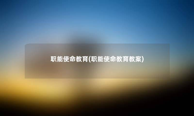 职能使命教育(职能使命教育教案) 职能使命教育(职能使命教育教案)