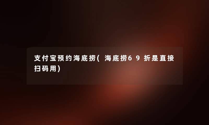 支付宝预约海底捞(海底捞69折是直接扫码用) 支付宝预约海底捞(海底捞69折是直接扫码用)