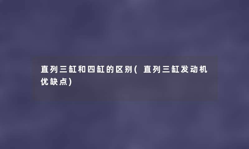 直列三缸和四缸的区别(直列三缸发动机优缺点) 直列三缸和四缸的区别(直列三缸发动机优缺点)