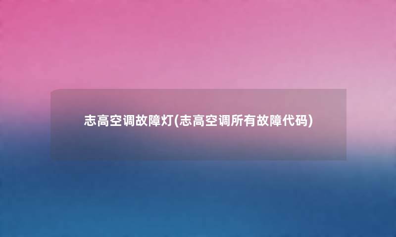 志高空调故障灯(志高空调所有故障代码) 志高空调故障灯(志高空调所有故障代码)