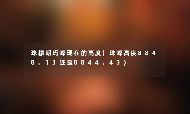 珠穆朗玛峰的高度(珠峰高度8848.13还是8844.43) 珠穆朗玛峰的高度(珠峰高度8848.13还是8844.43)
