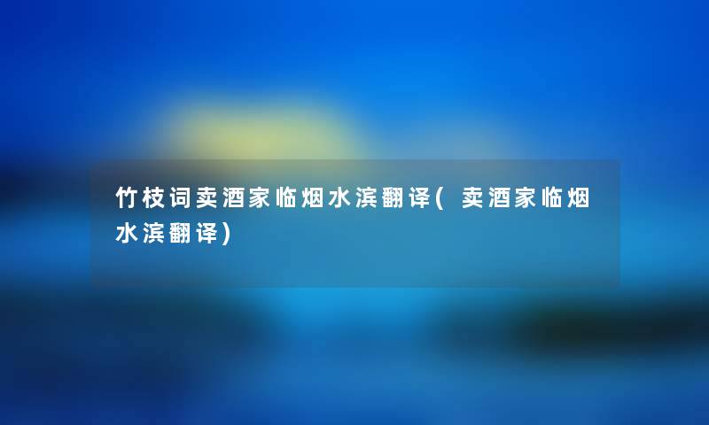 竹枝词卖酒家临烟水滨翻译(卖酒家临烟水滨翻译) 竹枝词卖酒家临烟水滨翻译(卖酒家临烟水滨翻译)