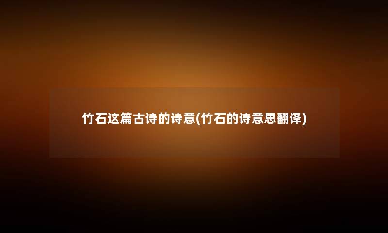 竹石这篇古诗的诗意(竹石的诗意思翻译) 竹石这篇古诗的诗意(竹石的诗意思翻译)