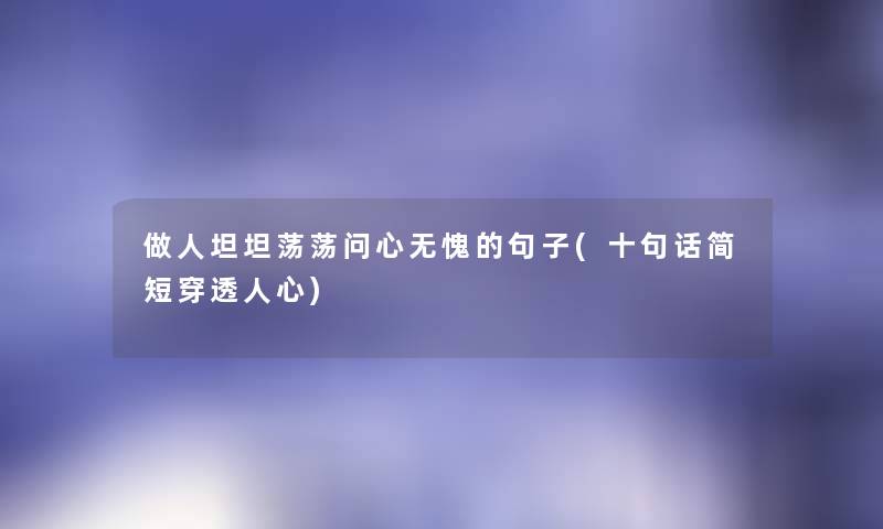 做人坦坦荡荡问心无愧的句子(十句话简短穿透人心) 做人坦坦荡荡问心无愧的句子(十句话简短穿透人心)