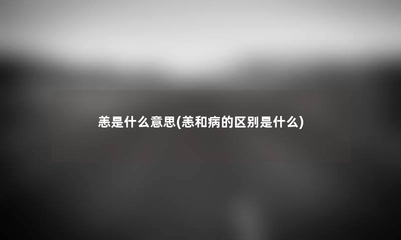 恙是什么意思(恙和病的区别是什么) 恙是什么意思(恙和病的区别是什么)