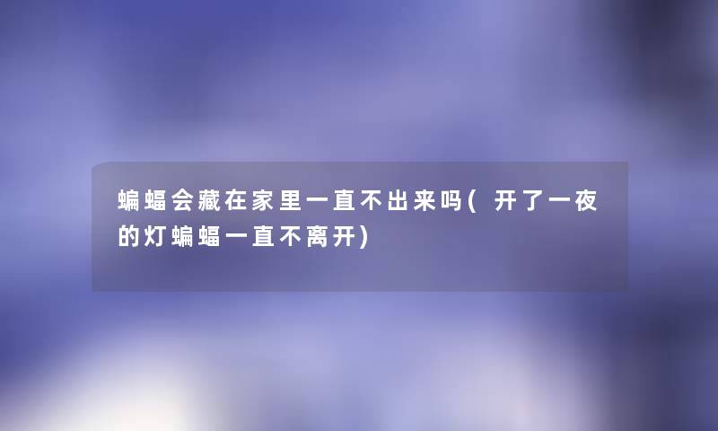 蝙蝠会藏在家里一直不出来吗(开了一夜的灯蝙蝠一直不离开) 蝙蝠会藏在家里一直不出来吗(开了一夜的灯蝙蝠一直不离开)