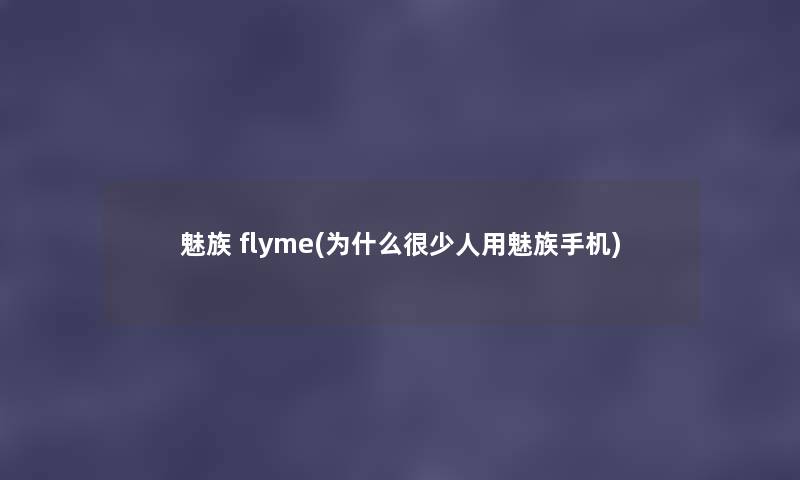 魅族 flyme(为什么很少人用魅族手机) 魅族 flyme(为什么很少人用魅族手机)