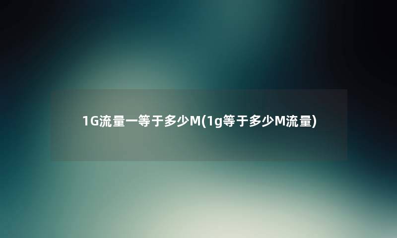 1G流量一等于多少M(1g等于多少M流量) 1G流量一等于多少M(1g等于多少M流量)
