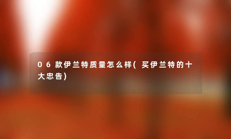06款伊兰特质量怎么样(买伊兰特的一些忠告) 06款伊兰特质量怎么样(买伊兰特的一些忠告)