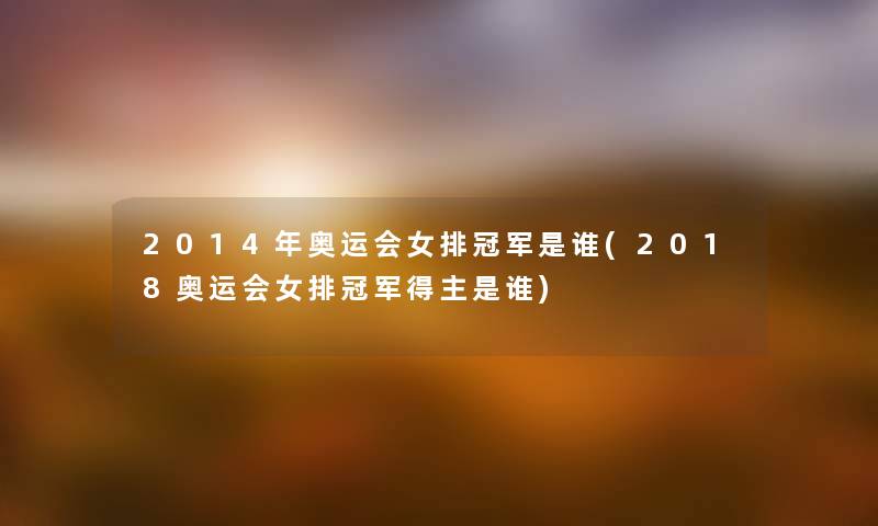 2014年奥运会女排冠军是谁(2018奥运会女排冠军得主是谁) 2014年奥运会女排冠军是谁(2018奥运会女排冠军得主是谁)