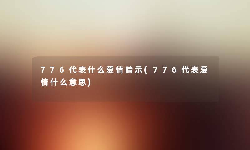 776代表什么爱情暗示(776代表爱情什么意思) 776代表什么爱情暗示(776代表爱情什么意思)