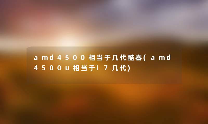 amd4500相当于几代酷睿(amd4500u相当于i7几代) amd4500相当于几代酷睿(amd4500u相当于i7几代)