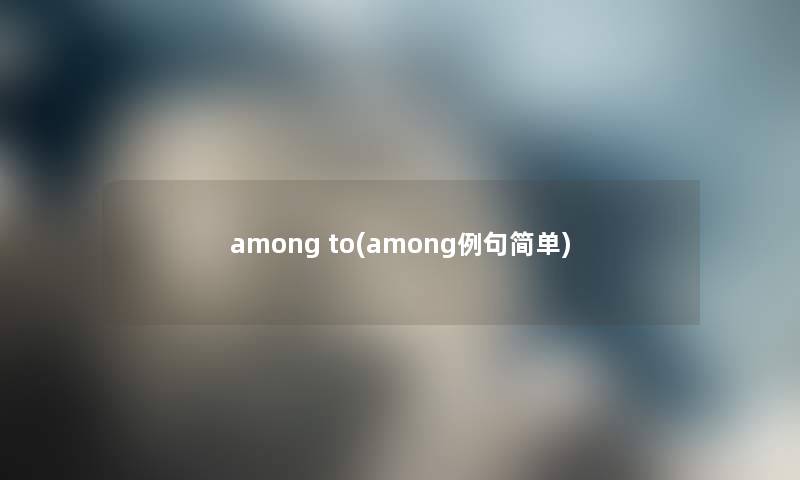 among to(among例句简单) among to(among例句简单)