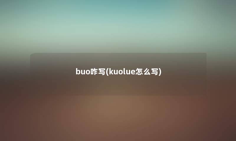 buo咋写(kuolue怎么写) buo咋写(kuolue怎么写)