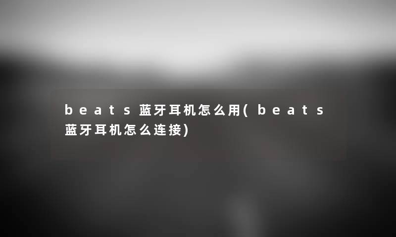 beats蓝牙耳机怎么用(beats蓝牙耳机怎么连接) beats蓝牙耳机怎么用(beats蓝牙耳机怎么连接)