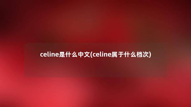 celine是什么中文(celine属于什么档次)