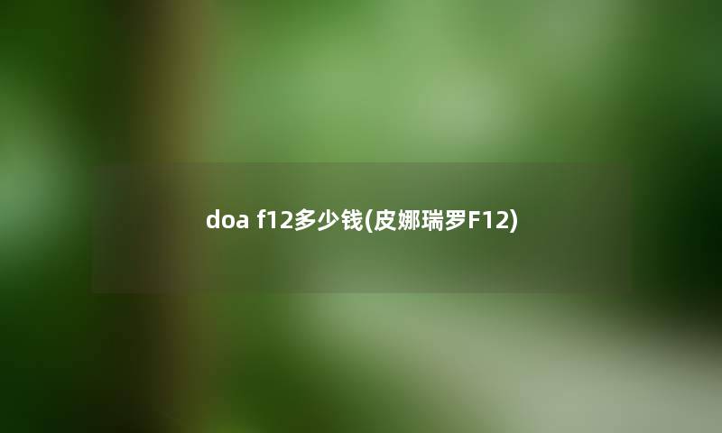 doa f12多少钱(皮娜瑞罗F12) doa f12多少钱(皮娜瑞罗F12)