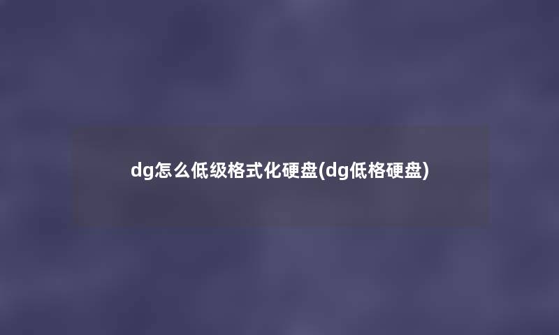 dg怎么低级格式化硬盘(dg低格硬盘)