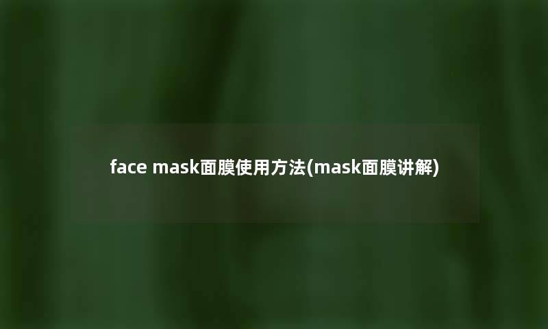face mask面膜使用方法(mask面膜讲解)