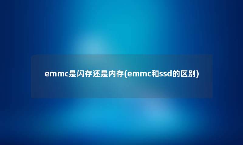 emmc是闪存还是内存(emmc和ssd的区别) emmc是闪存还是内存(emmc和ssd的区别)