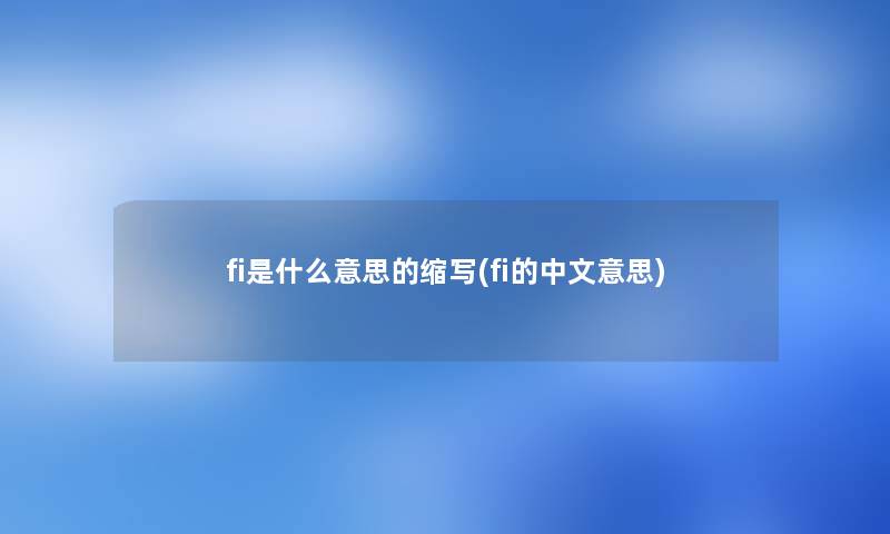 fi是什么意思的缩写(fi的中文意思)