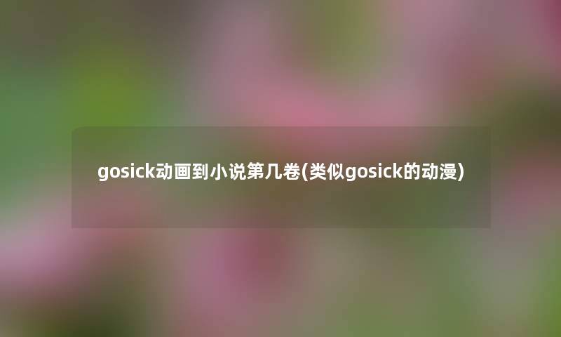 gosick动画到小说第几卷(类似gosick的动漫) gosick动画到小说第几卷(类似gosick的动漫)