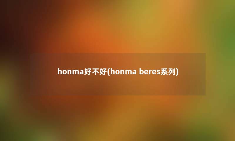 honma好不好(honma beres系列) honma好不好(honma beres系列)