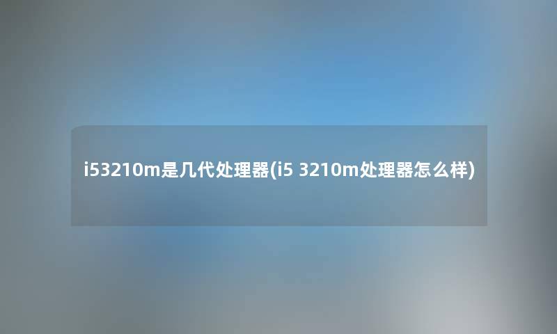 i53210m是几代处理器(i5 3210m处理器怎么样) i53210m是几代处理器(i5 3210m处理器怎么样)