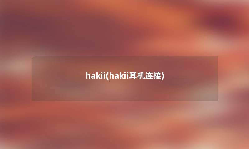 hakii(hakii耳机连接) hakii(hakii耳机连接)