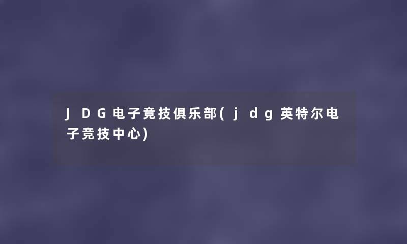 JDG电子竞技俱乐部(jdg英特尔电子竞技中心) JDG电子竞技俱乐部(jdg英特尔电子竞技中心)
